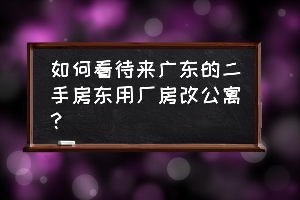 厂房可以改造成宿舍吗 如何看待来广东的二手房东用厂房改公寓？