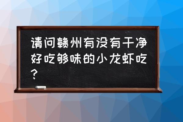 赣州哪里有活小龙虾买 请问赣州有没有干净好吃够味的小龙虾吃？