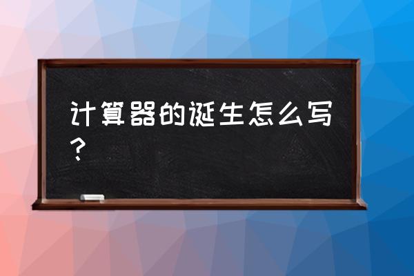 计算器的自述作文怎么写 计算器的诞生怎么写？