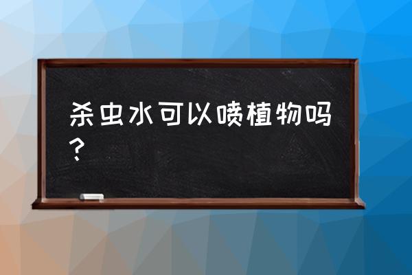 冬天用给花浇杀虫剂吗 杀虫水可以喷植物吗？