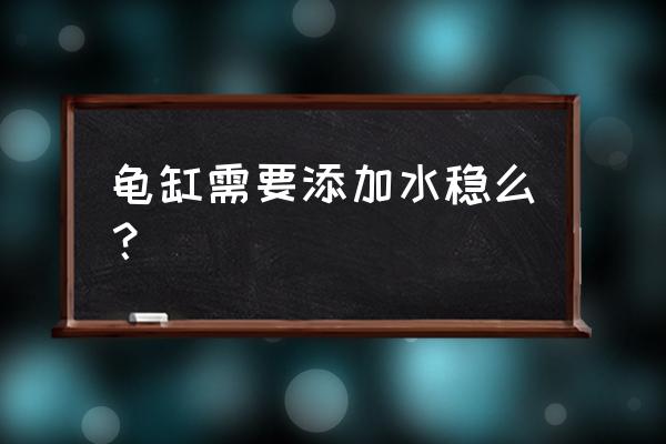 龟缸用加水质稳定剂吗 龟缸需要添加水稳么？