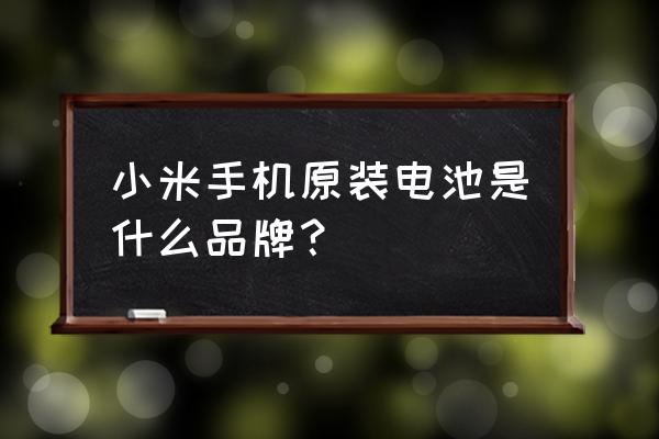 小米5原装电池是什么电芯 小米手机原装电池是什么品牌？