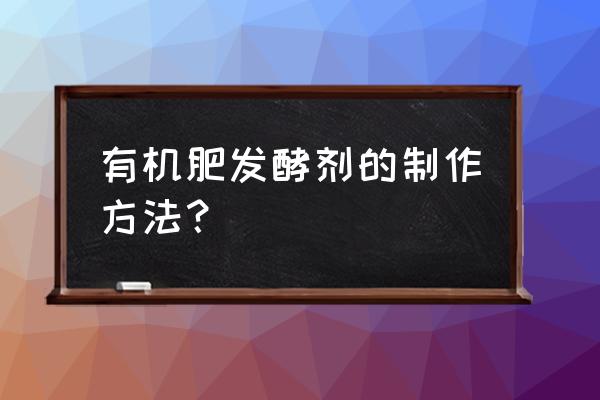 有机肥菌种怎么制作 有机肥发酵剂的制作方法？