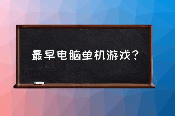 什么单机游戏最高发行端游 最早电脑单机游戏？