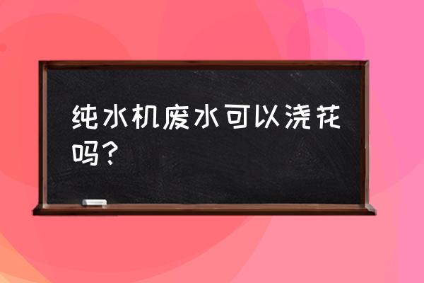 净化器水能浇兰花吗 纯水机废水可以浇花吗？