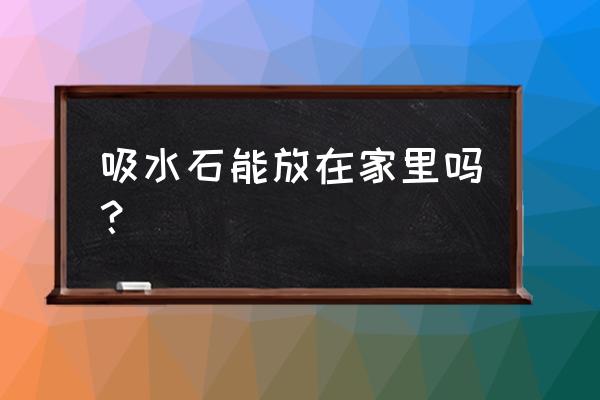 电视柜能放吸水石吗 吸水石能放在家里吗？