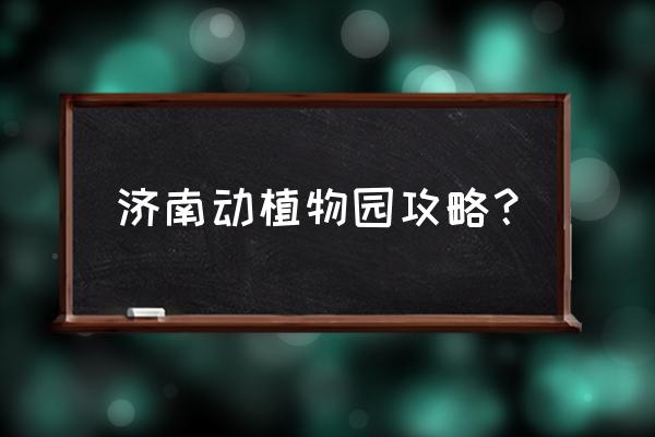 章丘市植物园怎么样 济南动植物园攻略？