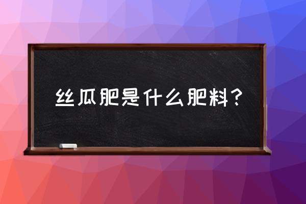 怎样给丝瓜施有机肥 丝瓜肥是什么肥料？