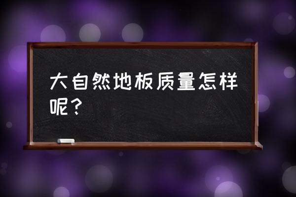 大自然地板有几个厂 大自然地板质量怎样呢？