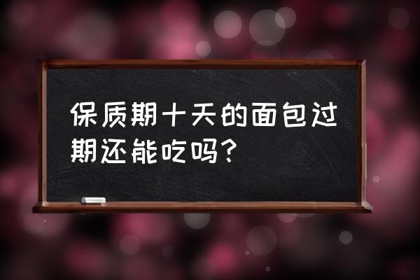 保质期十天的面包过期还能吃吗 保质期十天的面包过期还能吃吗？