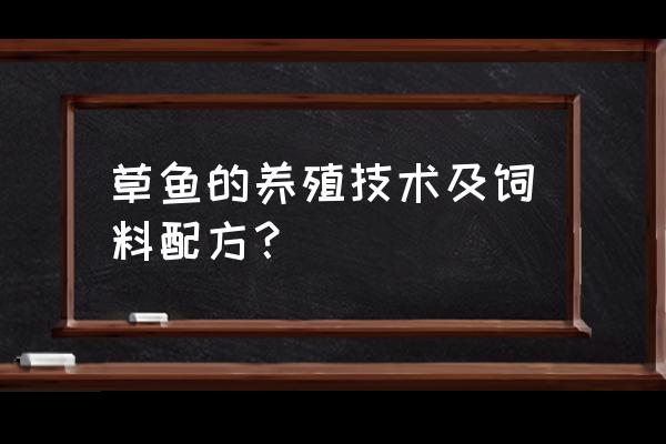 草鱼喂食什么饲料 草鱼的养殖技术及饲料配方？