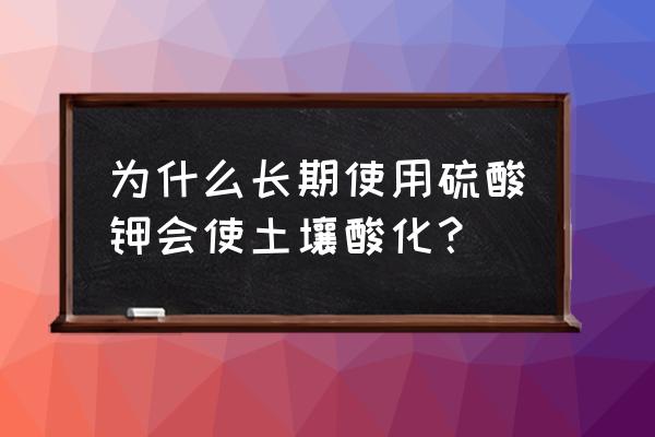 硫酸钾复合肥带碱性吗 为什么长期使用硫酸钾会使土壤酸化？