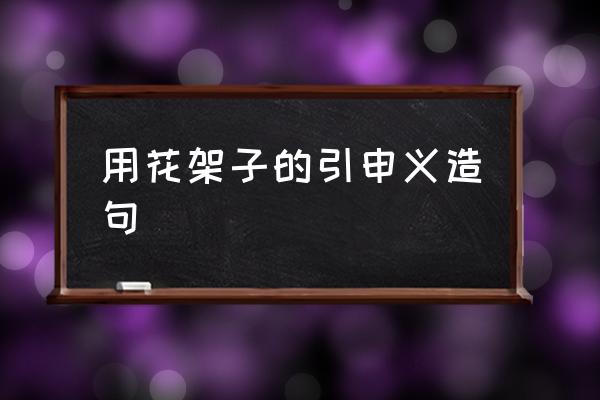 花架拼音怎么拼写 用花架子的引申义造句