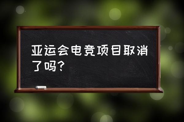 电竞亚运会举办了吗 亚运会电竞项目取消了吗？