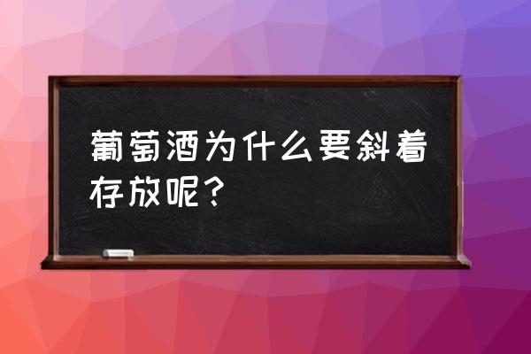 红酒为什么侧着放 葡萄酒为什么要斜着存放呢？