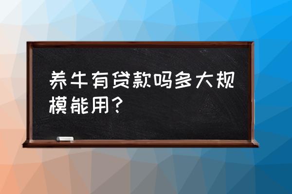 养牛可以申请贷吗 养牛有贷款吗多大规模能用？