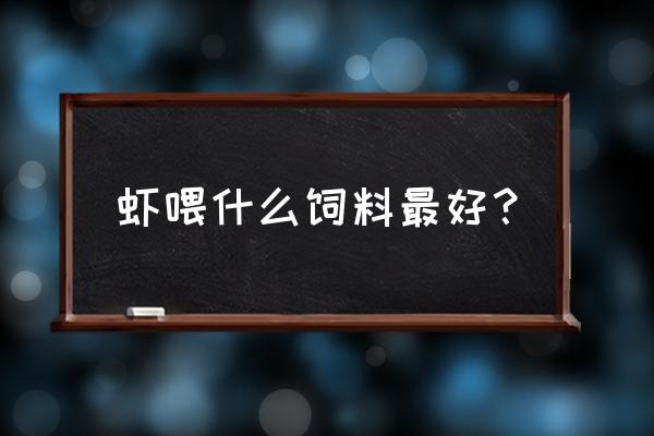 养殖对虾的饲料主要是什么饲料 虾喂什么饲料最好？