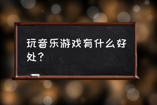 音乐游戏叫什么计划 玩音乐游戏有什么好处？