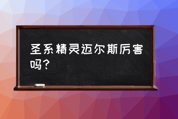 赛尔号迈尔斯完全体哪里拿 圣系精灵迈尔斯厉害吗？