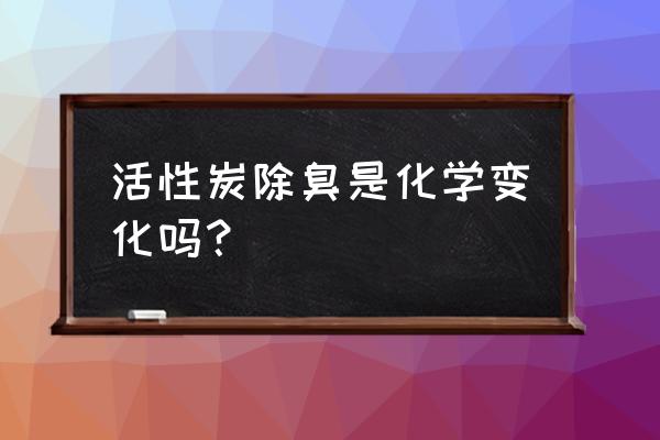 冰箱中除异味的碳单质是什么 活性炭除臭是化学变化吗？