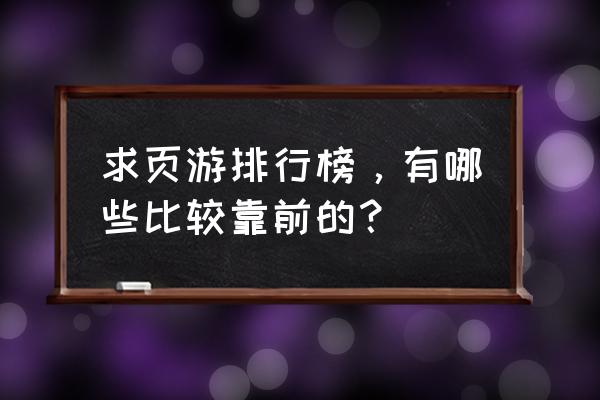 网页游戏哪个牌子好 求页游排行榜，有哪些比较靠前的？