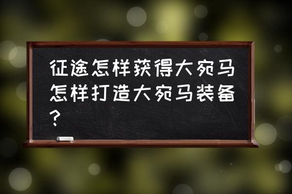 征途游戏怎么打造马匹装备 征途怎样获得大宛马怎样打造大宛马装备？