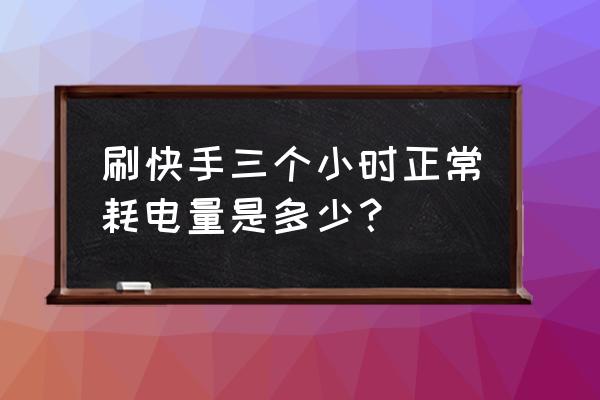 手机看一小时快手耗电多少 刷快手三个小时正常耗电量是多少？