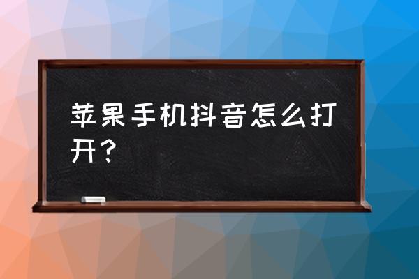 抖音小游戏苹果手机怎么打开 苹果手机抖音怎么打开？