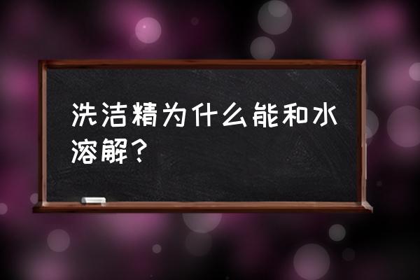 怎么溶解洗洁精 洗洁精为什么能和水溶解？