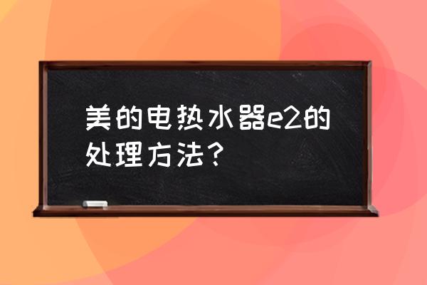 美的电热水器报e2怎么处理 美的电热水器e2的处理方法？