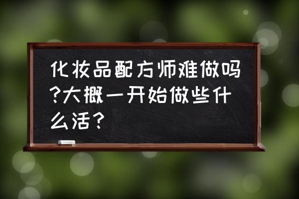 化妆品配方员怎样 化妆品配方师难做吗?大概一开始做些什么活？