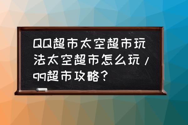 qq超市装饰怎么得到 QQ超市太空超市玩法太空超市怎么玩/qq超市攻略？