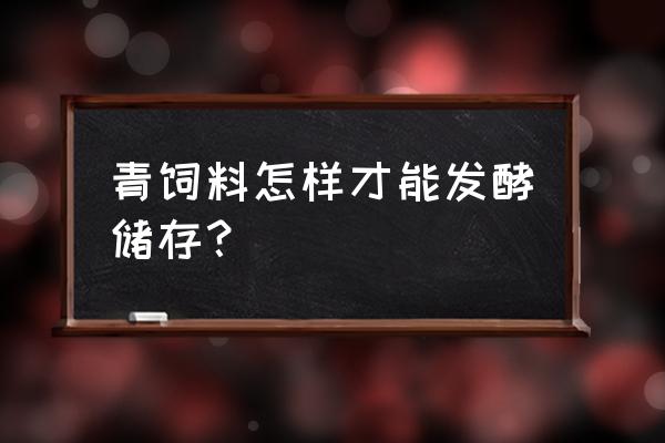 养牛青储料怎么储存发酵 青饲料怎样才能发酵储存？