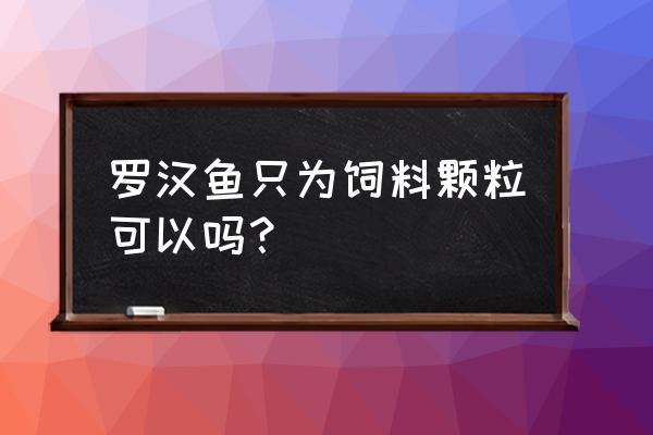 罗汉鱼单喂饲料可以吗 罗汉鱼只为饲料颗粒可以吗？