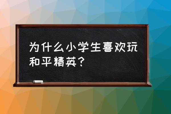 电竞游戏哪些适合小学生 为什么小学生喜欢玩和平精英？