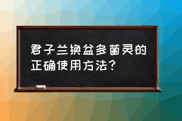 君子兰換土时怎样使用多菌灵 君子兰换盆多菌灵的正确使用方法？