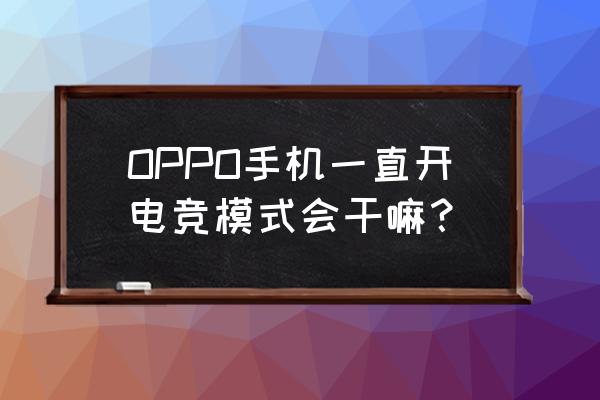 手机游戏模式一直开吗 OPPO手机一直开电竞模式会干嘛？