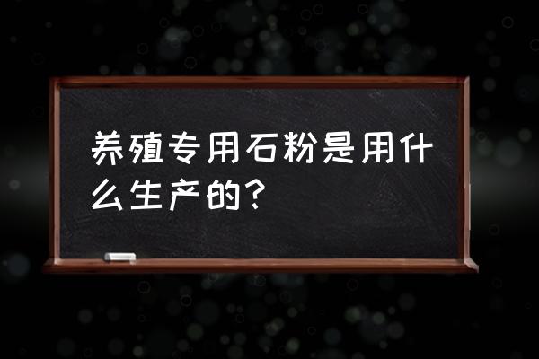 饲料石粉是用啥做的 养殖专用石粉是用什么生产的？