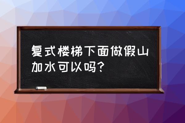 假山放在楼梯底下好吗 复式楼梯下面做假山加水可以吗？