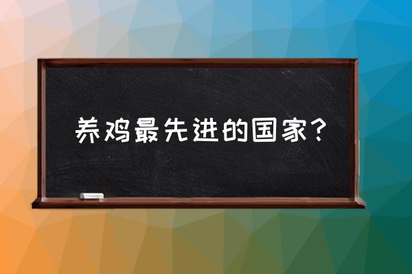 哪里的养鸡设备比较好 养鸡最先进的国家？