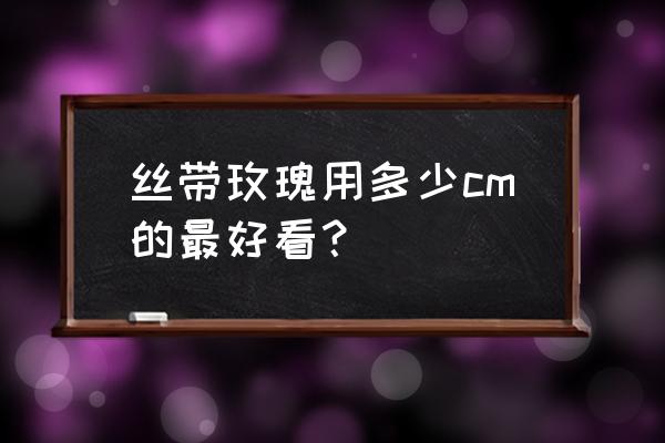 丝带如何做玫瑰花 丝带玫瑰用多少cm的最好看？