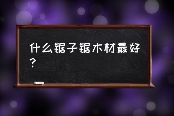 做手工用什么锯木头 什么锯子锯木材最好？