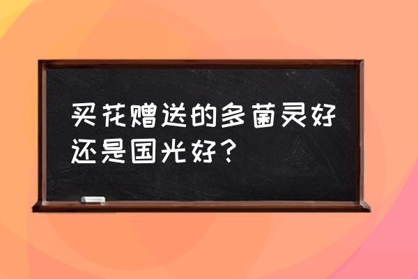 不知道哪家多菌灵好 买花赠送的多菌灵好还是国光好？