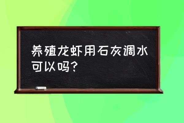 小龙虾养殖期怎样下石灰消毒 养殖龙虾用石灰调水可以吗？