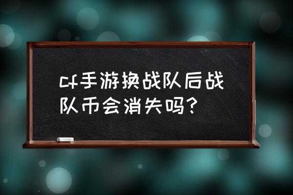 cf战队币会清空吗 cf手游换战队后战队币会消失吗？