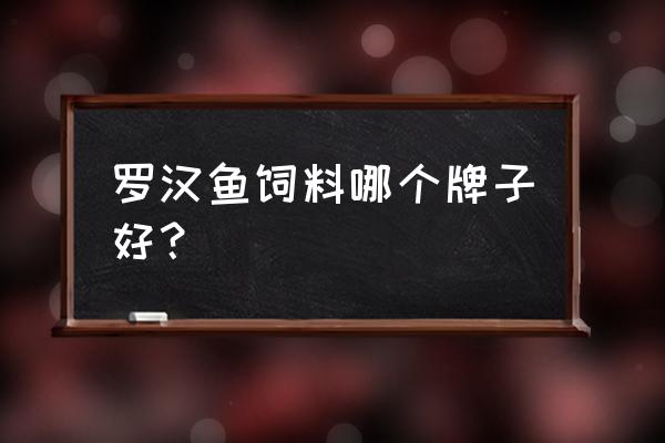 罗汉鱼用什么牌饲料好 罗汉鱼饲料哪个牌子好？