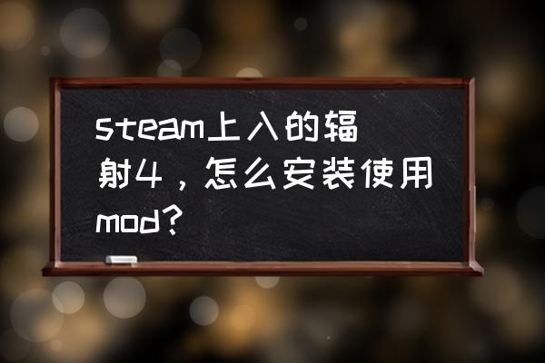 辐射4二次元mod怎么用 steam上入的辐射4，怎么安装使用mod？