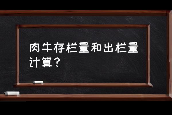 养殖场如何计算存栏和出栏数 肉牛存栏量和出栏量计算？