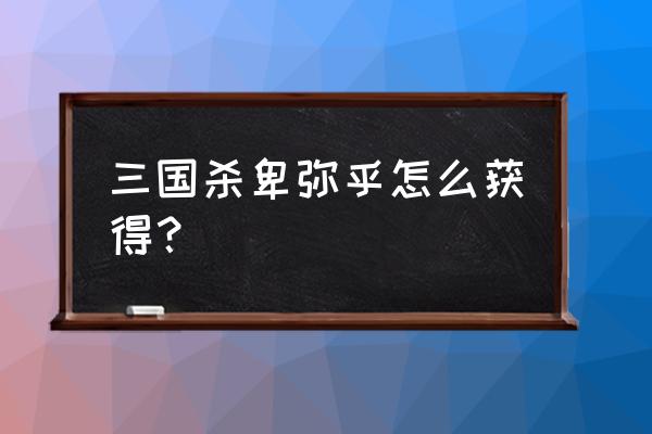 手机三国杀卑弥呼如何获得 三国杀卑弥乎怎么获得？