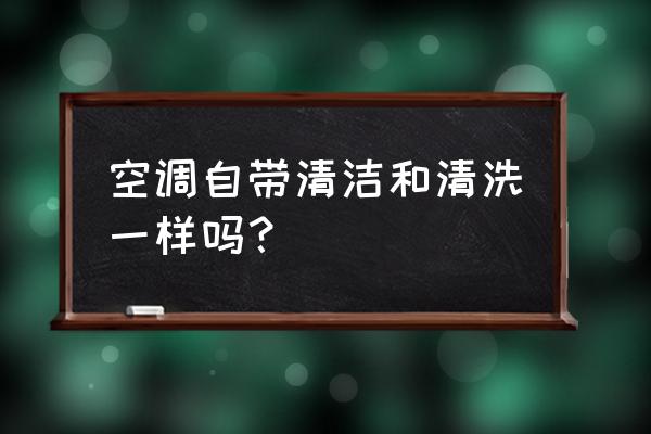 自清洁的空调不用清洗吗 空调自带清洁和清洗一样吗？